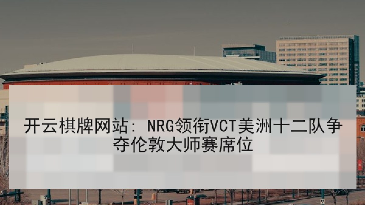 开云棋牌网站: NRG领衔VCT美洲十二队争夺伦敦大师赛席位