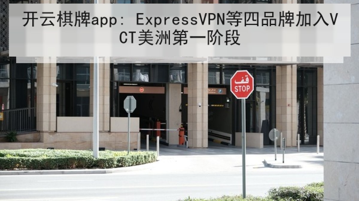 开云棋牌app: ExpressVPN等四品牌加入VCT美洲第一阶段