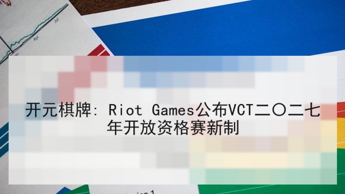 开元棋牌: Riot Games公布VCT二〇二七年开放资格赛新制