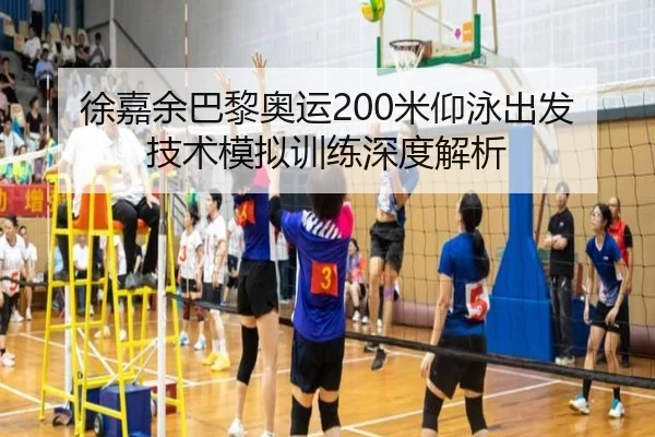 徐嘉余巴黎奥运200米仰泳出发技术模拟训练深度解析