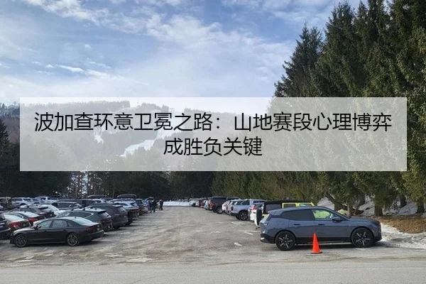 波加查环意卫冕之路：山地赛段心理博弈成胜负关键
