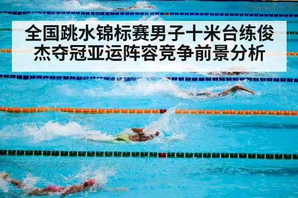 全国跳水锦标赛男子十米台练俊杰夺冠亚运阵容竞争前景分析