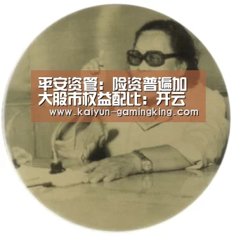 平安资管:险资普遍加大股市权益配比:开云篮球(图1) 开云赛事